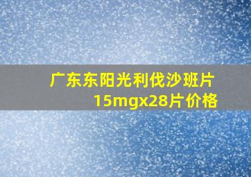 广东东阳光利伐沙班片15mgx28片价格