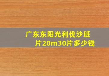 广东东阳光利伐沙班片20m30片多少钱