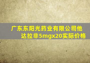 广东东阳光药业有限公司他达拉非5mgx20实际价格