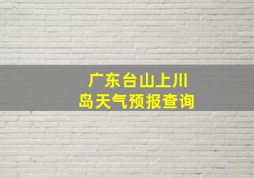 广东台山上川岛天气预报查询