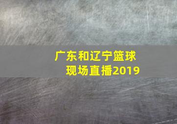 广东和辽宁篮球现场直播2019