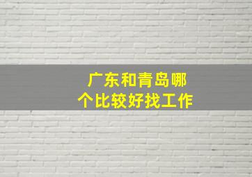 广东和青岛哪个比较好找工作