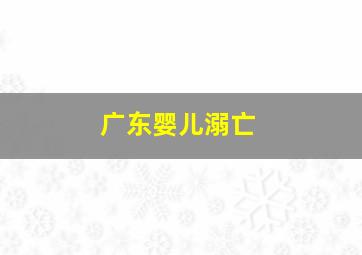 广东婴儿溺亡