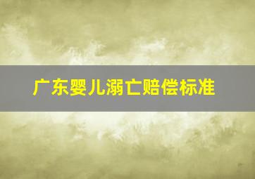 广东婴儿溺亡赔偿标准