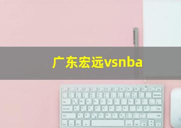 广东宏远vsnba