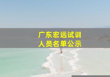 广东宏远试训人员名单公示