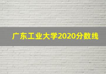 广东工业大学2020分数线