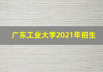 广东工业大学2021年招生