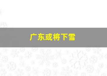 广东或将下雪