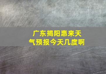 广东揭阳惠来天气预报今天几度啊