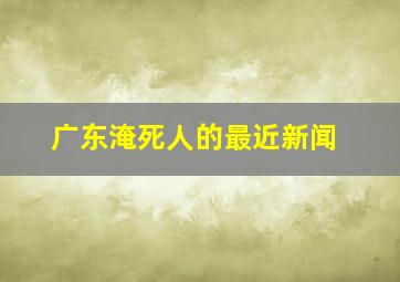 广东淹死人的最近新闻