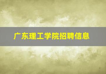 广东理工学院招聘信息