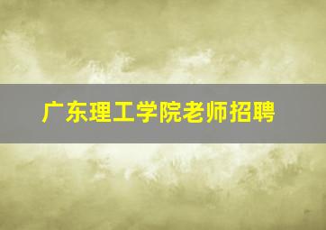 广东理工学院老师招聘