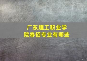 广东理工职业学院春招专业有哪些