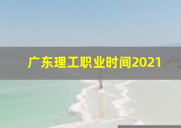 广东理工职业时间2021