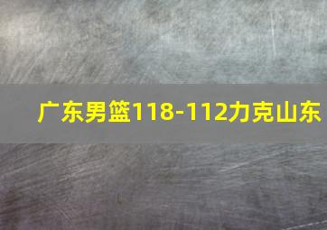 广东男篮118-112力克山东