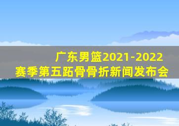 广东男篮2021-2022赛季第五跖骨骨折新闻发布会