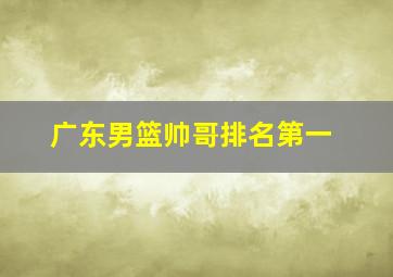 广东男篮帅哥排名第一