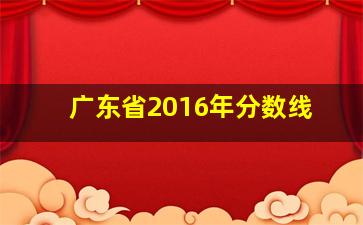 广东省2016年分数线