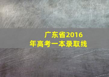 广东省2016年高考一本录取线