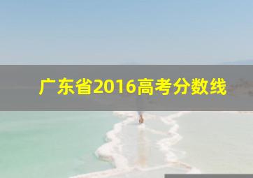 广东省2016高考分数线