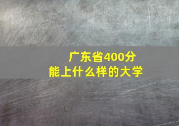 广东省400分能上什么样的大学