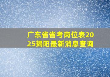 广东省省考岗位表2025揭阳最新消息查询