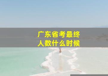 广东省考最终人数什么时候