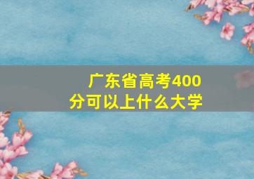 广东省高考400分可以上什么大学