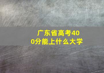 广东省高考400分能上什么大学