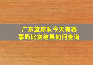 广东篮球队今天有赛事吗比赛结果如何查询