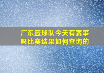 广东篮球队今天有赛事吗比赛结果如何查询的