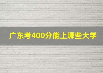 广东考400分能上哪些大学