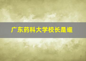 广东药科大学校长是谁