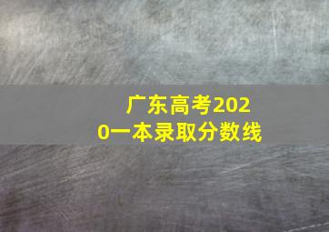 广东高考2020一本录取分数线