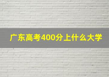 广东高考400分上什么大学