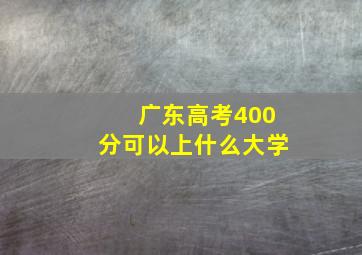 广东高考400分可以上什么大学