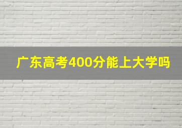 广东高考400分能上大学吗