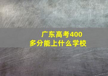 广东高考400多分能上什么学校