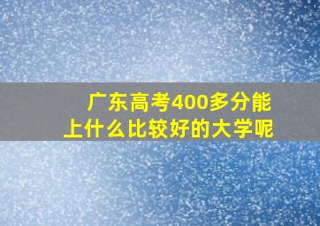 广东高考400多分能上什么比较好的大学呢