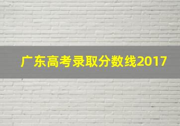 广东高考录取分数线2017