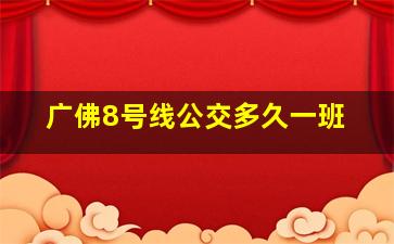 广佛8号线公交多久一班