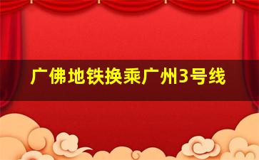 广佛地铁换乘广州3号线