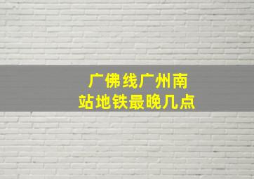 广佛线广州南站地铁最晚几点