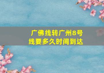 广佛线转广州8号线要多久时间到达