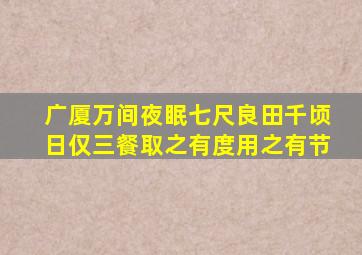 广厦万间夜眠七尺良田千顷日仅三餐取之有度用之有节