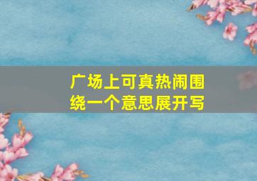 广场上可真热闹围绕一个意思展开写