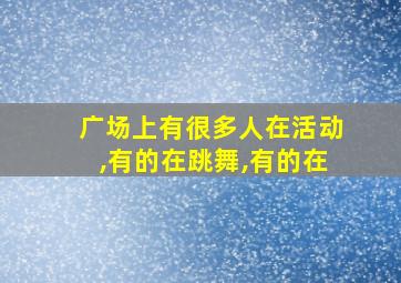 广场上有很多人在活动,有的在跳舞,有的在