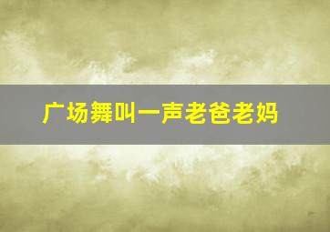 广场舞叫一声老爸老妈