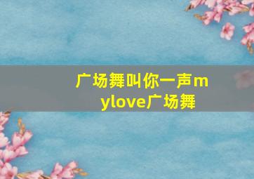 广场舞叫你一声mylove广场舞